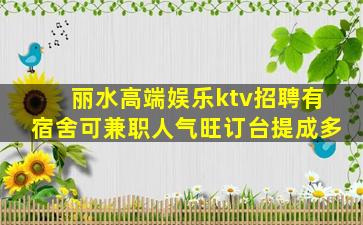 丽水高端娱乐ktv招聘有宿舍可兼职人气旺订台提成多